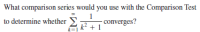 What comparison series would you use with the Comparison Test
1
converges?
to determine whether
k? + 1
k=1
