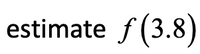 estimate f(3.8)
