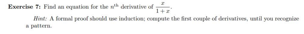 Exercise 7: Find an equation for the nth derivative of
1+r
Hint: A formal proof should use induction; compute the first couple of derivatives, until you recognize
a pattern
