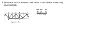 B. Determine the maximum tensile axial force in member DI due to the series of three moving
concentrated loads.
H
D
E
1
J
-6 panels at 4 m = 24 m-
Ca
J
G
125 kN 100 KN
50 kN
2m-3m-