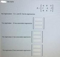 The matrix
-4
6
A
-5
-7
7
has eigenvalues -5, 1, and 2. Find its eigenvectors.
The eigenvalue -5 has associated eigenvector
The eigenvalue 1 has associated eigenvector
The eigenvalue 2 has associated eigenvector
