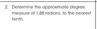 2. Determine the approximate degree
measure of 1.88 radians, to the nearest
tenth.
