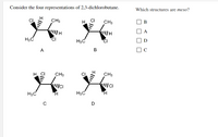 Consider the four representations of 2,3-dichlorobutane.
Which structures are meso?
CH3
H.
CH3
В
A
H3C
CI
H3C
CI
D
A
C
H. CI
CH3
CH3
H3C
H3C
D
