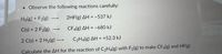 • Observe the following reactions carefully:
H2(g) + F2(g)
2HF(g) AH = -537 kJ
C(s) + 2 F2(g)
CF4(g) AH = -680 kJ
2 C(s) + 2 H2(g) -
C2H4(g) AH = +52.3 kJ
Calculate the AH for the reaction of C2H4(g) with F2(g) to make CF4(g) and HF(g)
