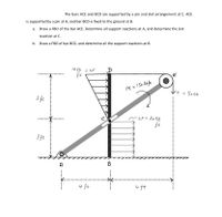 The bars ACE and BCD are supported by a pin and slot arrangement at C. ACE
is supported by a pin at A, and bar BCD is fixed to the ground at B.
а.
Draw a FBD of the bar ACE. Determine all support reactions at A, and determine the slot
reaction at C.
b.
Draw a FBD of bar BCD, and determine all the support reactions at B.
lolb
D
ft
M = 150 lbft
Vイ =
Soeb
3 ft
W=20lb
ft
3 ft
B
4 ft
4 ft
