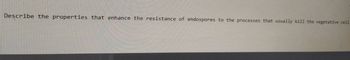 Describe the properties that enhance the resistance of endospores to the processes that usually kill the vegetative cell.