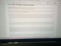 92022/chapter/21/section/6?content_resource_id%3D61248307
ks My library > CS 109: Python Programming for Engineers with MatLab home > 21.6: LAB*: Program: Grade calculator
E zyBooks catalog
?
Help/FAQ 8
21.6 LAB*: Program: Grade calculator
Program Specifications Write a program to calculate a course grade given points for homework, quizzes, midterm exam, and final exam.
Grades are calculated differently for undergrads, grads and distance learners.
Note: this program is designed for incremental development. Complete each step and submit for grading before starting the next step. Only
a portion of tests pass after each step but confirm progress.
Step 1 (2 pts). Read from input student status (str). If input is not one of "UG" (undergrad), "G" (grad), or "DL" (distance learner), print an error
message and exit the program. Otherwise read from input floats for homework points, quiz points, midterm exam score, and final exam
score. Calculate each category's average using maximum points for homework (800), quizzes (400), midterm exam (150), and final exam
(200). Output category averages as a percentage using print(f"Homework: {homework:2.1f}%"). Submit for grading to confirm two
tests pass.
Ex: If the input is:
UG
600.0
300.0
120.0
185.0
The output is:
Homework: 75.0%
Quizzes: 75.0%
Midterm: 80.0%
Final Exam: 92.5%
Ex: If the input is:
TL
600 300 120 180
6.
Rain coming
2/
