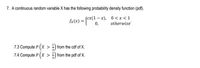 7. A continuous random variable X has the following probability density function (pdf).
fx(x) = {A
Scx(1 – x), 0 <x<1
otherwise
7.3 Compute P (x > -) from the cdf of X.
7.4 Compute P (X > ) from the pdf of X.
