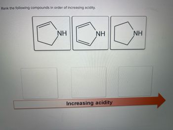 Rank the following compounds in order of increasing acidity.
ΝΗ
ΝΗ
Increasing acidity
ΝΗ