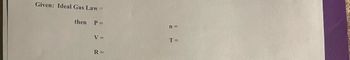 Given: Ideal Gas Law =
then
P =
V =
R=
n=
T =