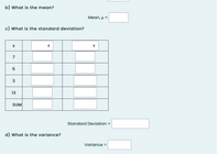 b) What is the mean?
Mean, µ =
c) What is the standard deviation?
7
13
SUM
Standard Deviation
%3D
d) What is the variance?
Variance =
