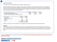 !
Required information
[The following information applies to the questions displayed below.]
Sweeten Company had no jobs in progress at the beginning of March and no beginning inventories. The company has
two manufacturing departments-Molding and Fabrication. It started, completed, and sold only two jobs during March-
Job P and Job Q. The following additional information is available for the company as a whole and for Jobs P and Q (al|
data and questions relate to the month of March):
Molding
2,600
$ 10,400
$ 1.40
Fabrication
Total
1,560
$ 15,600
$ 2.20
Estimated total machine-hours used
4,160
$ 26,000
Estimated total fixed manufacturing overhead
Estimated variable manufacturing overhead per machine-hour
Job Q
$ 8,320
$ 7,800
Job P
$ 13,520
$ 21,840
Direct materials
Direct labor cost
Actual machine-hours used:
Molding
Fabrication
1,780
620
830
930
Total
2,400
1,760
Sweeten Company had no underapplied or overapplied manufacturing overhead costs during the month.
Required:
For questions 1 to 9, assume that Sweeten Company uses departmental predetermined overhead rates with machine-
hours as the allocation base in both departments and Job P included 20 units and Job Q included 30 units. For questions
10 to 15, assume that the company uses a plantwide predetermined overhead rate with machine-hours as the allocation
base.
5. If Job P included 20 units, what was its unit product cost? (Do not round intermediate calculations. Round your final answer to
nearest whole dollar.)
X Answer is complete but not entirely correct.
Unit product cost
$
2,614 X
