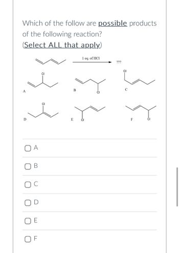 Which of the follow are possible products
of the following reaction?
(Select ALL that apply)
A
D
O
ir
E
U
C
C
O
B
E
1 eq. of HCI
CI
???
3.5.