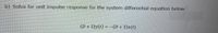 b) Solve for unit impulse response for the system differential equation below:
(D + 2)y(t) = -(D + 2)x(t)
