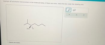 Highlight all tetrahedral stereocenters in the molecule below. If there are none, check the box under the drawing area.
There are none.
HO
3
4