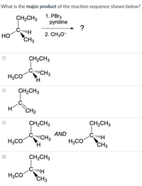 What is the major product of the reaction sequence shown below?
CH2CH3
1. РBrg
pyridine
?
HO
2. CH30-
CH3
CH2CH3
CuCH3
H.
H;CO
CH2CH3
.C
H
CH2
CH2CH3
CH2CH3
AND
CCH3
H3CO
H3CO
CH3
CH2CH3
H3CO
CH3

