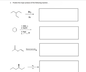 1- Predict the major product of the following reaction.
1. NBS, A
2. NaOH
3. NaH
4.
:
Br₂
hv
Br
Benzoyl peroxide
Br₂
hv