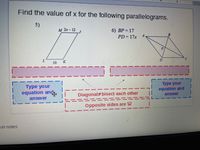 Find the value of x for the following parallelograms.
5)
M 2x-12
6) BP= 17
PD= 17x
A
B
D
10 K
туре your
equation and
туре your
equation and
Diagonals bisect each other
answer
answer
Opposite sides are
ker notes
