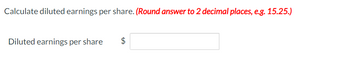 Calculate diluted earnings per share. (Round answer to 2 decimal places, e.g. 15.25.)
Diluted earnings per share
$
LA