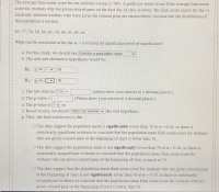 The average final exam score for the statistics course is 76%. A professor wants to see if the average final exam
score for students who are given colored pens on the first day of class is lower. The final exam scores for the 11
randomly selected students who were given the colored pens are shown below. Assume that the distribution of
the population is normal.
89, 77, 74, 58, 86, 63, 50, 60, 83, 65, 64
What can be concluded at the the a = 0.10 level of significance level of significance?
a. For this study, we should use t-test for a population mean
b. The null and alternative hypotheses would be:
Ho: v
76
H1: µ v
76
c. The test statistic ? v
(please show your answer to 3 decimal places.)
%3D
d. The p-value =
(Please show your answer to 4 decimal places.)
e. The p-value is ? va
