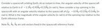 Consider a spacecraft orbiting Earth. At an instant in time, the angular velocity of the spacecraft
relative to Earth is = 1.361+0.90b2+0.33b3 (in rad/s). Now consider a top spinning in the
spacecraft with an angular velocity relative to the spacecraft of wr = 8.9b1 +0.15b2+0.14b3 (in
rad/s). What is the magnitude of the angular velocity (in rad/s) of the spinning top relative to the
Earth reference frame.
Note b1, b2, bz are unit vectors fixed in the spacecraft reference frame.
