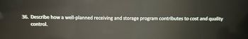 36. Describe how a well-planned receiving and storage program contributes to cost and quality
control.