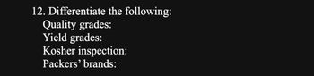 12. Differentiate the following:
Quality grades:
Yield grades:
Kosher inspection:
Packers' brands: