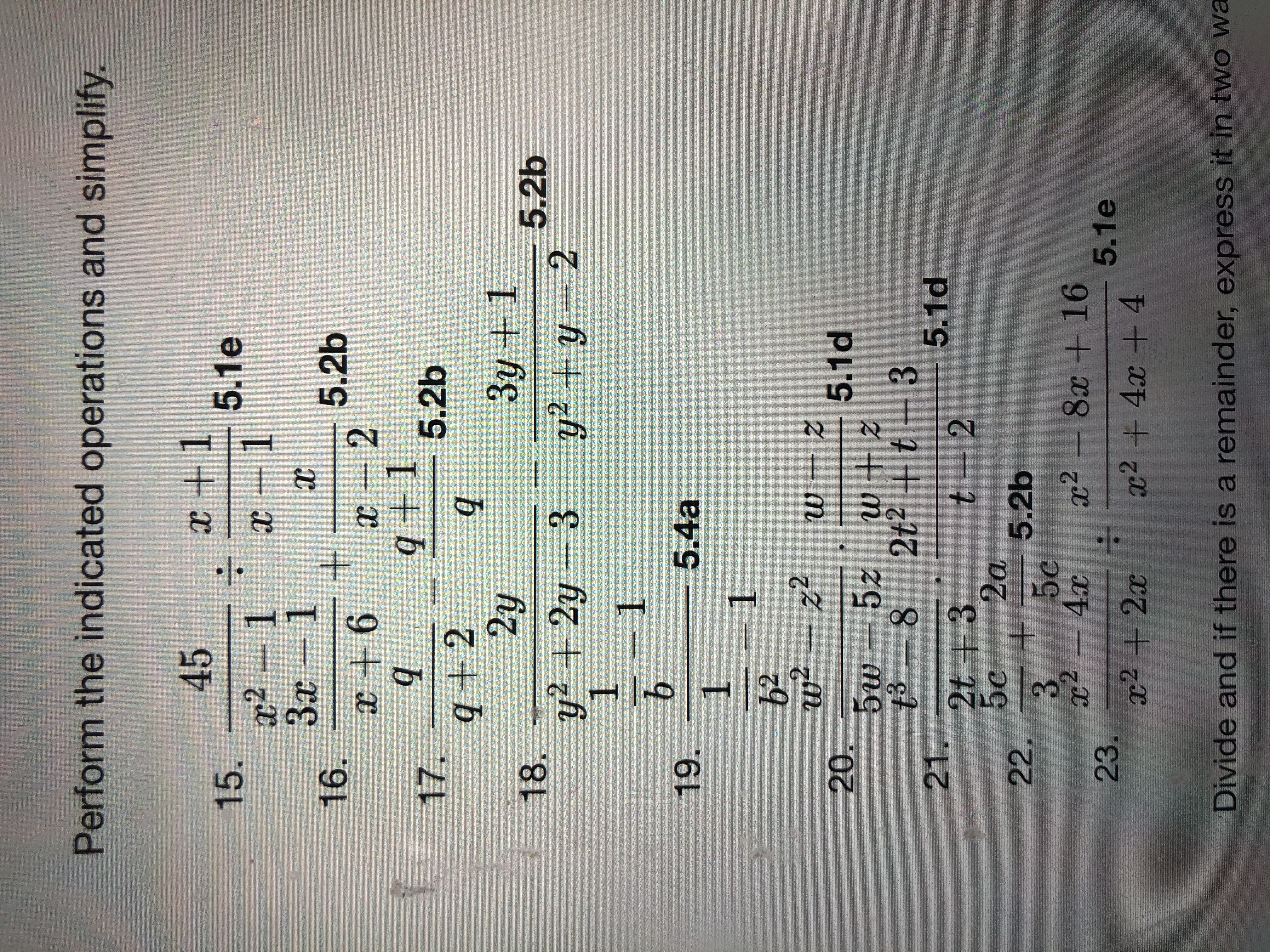 Perform the indicated operations and simplify.
x +1
5.1e
-1
45
15.
x² – 1
Зх -
16.
x +6
х —
1.
х
5.2b
q+1
5.2b
17.
q+2
2y
Зу + 1
18.
y²+2y
5.2b
y² + y – 2
-3
19.
5.4a
b2
w²-z2
20.
5w - 5z
t3 -
5.1d
8 2t2 + t - 3
5.1d
21.
2t + 3
5c
22.
2a
5.2b
5c
x2 - 8x + 16
x2
23.
x2 + 2x
5.1e
x2 +4x + 4
Divide and if there is a remainder, express it in two wa
