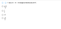 17. Use a 30-60-90 triangle to find the sine of 60°.

- ○ \(\frac{2\sqrt{3}}{3}\)

- ○ \(\frac{1}{2}\)

- ○ \(\sqrt{3}\)

- ○ \(\frac{\sqrt{3}}{2}\)