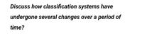 Discuss how classification systems have
undergone several changes over a period of
time?
