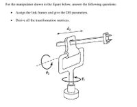 For the manipulator shown in the figure below, answer the following questions:
Assign the link frames and give the DH parameters.
Derive all the transformation matrices.
dz
02
