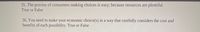 35. The process of consumers making choices is easy; because resources are plentiful.
True or False
36. You need to make your economic choice(s) in a way that carefully considers the cost and
benefits of each possibility. True or False
