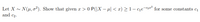 Let X - N(u, o²). Show that given x > 0 P(|X – µ| < x) > 1– qe¬eze for some constants c1
and c2.
