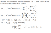 For each of the following linear transformations T, determine whether T
is invertible and justify your answer.
(a – 2b
()
(a) T : C2 → C³ defined by T
a
b+a
(6)
а — 26\
(b) T : R³ → R³ defined by T
c+ 26
(c) T : P3(Q) → P2(Q) defined by T(p(x)) = p'(x).
(d) T : M2(Q) → P3(Q) defined by
a b
T
= ax + ax? + (b+c)x +d.
c d
