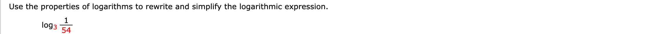 Use the properties of logarithms to rewrite and simplify the logarithmic expression
1
log3 54
