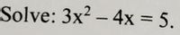 Solve: 3x? – 4x = 5.
%3D
