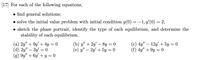 [17] For each of the following equations,
• find general solutions;
• solve the initial value problem with initial condition y(0) = –1, y'(0) = 2;
• sketch the phase portrait, identify the type of each equilibrium, and determine the
stability of each equilibrium.
(a) 2y" + 9y' + 4y = 0
(d) 2y" – 3y = 0
(g) 9y" + 6y' + y = 0
(b) у" + 2у - 8у —D0
(е) у"- 2у + 5у 3D0
(c) 4y" – 12y + 5y = 0
(f) 4y" + 9y = 0
-
