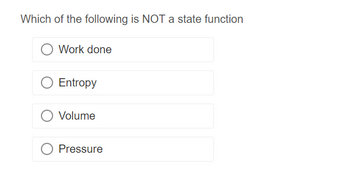 Which of the following is NOT a state function
Work done
Entropy
Volume
O Pressure