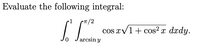 Evaluate the following integral:
1
/2
cos rv1+ cos2² x dxdy.
arcsin y
