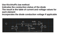 Use Kirchhoff's law method
Indicates the conduction status of the diode
The result is the table of current and voltage values for
each element
Incorporates the diode conduction voltage if applicable
R1
D2@si
R3
1.5K
5)
IK
R2
E1
t.
SV
Jov
Z01@si
