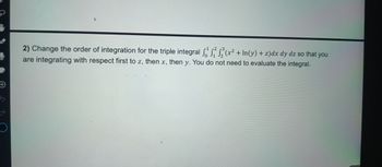 +
ऐ
2) Change the order of integration for the triple integral f² (x² + In(y) + z)dx dy dz so that you
are integrating with respect first to z, then x, then y. You do not need to evaluate the integral.
2
3