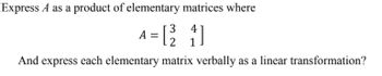 Express A as a product of elementary matrices where
3
A = [2²4]
1
And express each elementary matrix verbally as a linear transformation?