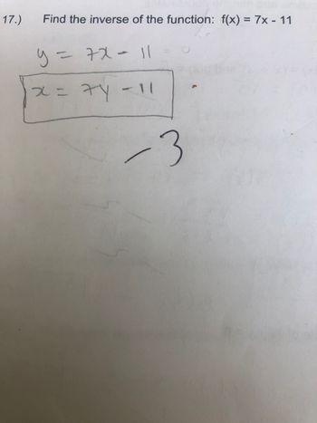 17.)
Find the inverse of the function: f(x) = 7x - 11
y = 7x = 11
7y - 11
x =
-3