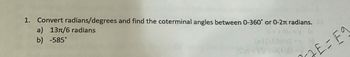 1. Convert radians/degrees and find the coterminal angles between 0-360° or 0-2 radians.
a) 13π/6 radians
b) -585°
(x [S\E)XiaS
2E=F9