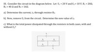 III. Consider the circuit in the diagram below. Let E1 = 20 V and E2= 10 V, R1 = 200,
R2 = 40 N and R3 = 160.
%3D
a) Determine the current, i3, through resistor R3.
b) Now, remove E2 from the circuit. Determine the new value of i3.
c) What is the total power dissipated through the resistors in both cases, with and
without E2?
R,
www
R3
