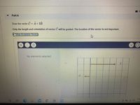 Part A
Draw the vector C = A+2B.
Only the length and orientation of vector C will be graded. The location of the vector is not important.
View Available Hint(s)
No elements selected
4:36
2/18
立
