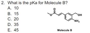 2. What is the pKa for Molecule B?
A. 10
B. 15
C. 20
D. 35
E. 45
Molecule B
OH
NH₂