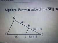 Mar 05, 4:26:
Algebra For what value of x is GF || HJ
G.
40
H.
4x+ 4
F
45
J 5x+ 1
E.
