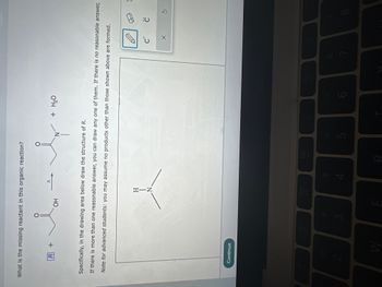 What is the missing reactant in this organic reaction?
R+
Continue
2
OH
3
Specifically, in the drawing area below draw the structure of R.
If there is more than one reasonable answer, you can draw any one of them. If there is no reasonable answer,
Note for advanced students: you may assume no products other than those shown above are formed.
E
HIN
A
N.
4
DOO
N
R
+ H₂O
5
C
X
C
8
&