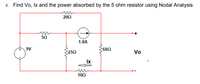 4. Find Vo, Ix and the power absorbed by the 5 ohm resistor using Nodal Analysis.
200
50
1.8A
9V
600
250
Vo
Ix
100
